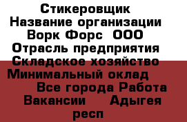 Стикеровщик › Название организации ­ Ворк Форс, ООО › Отрасль предприятия ­ Складское хозяйство › Минимальный оклад ­ 27 000 - Все города Работа » Вакансии   . Адыгея респ.